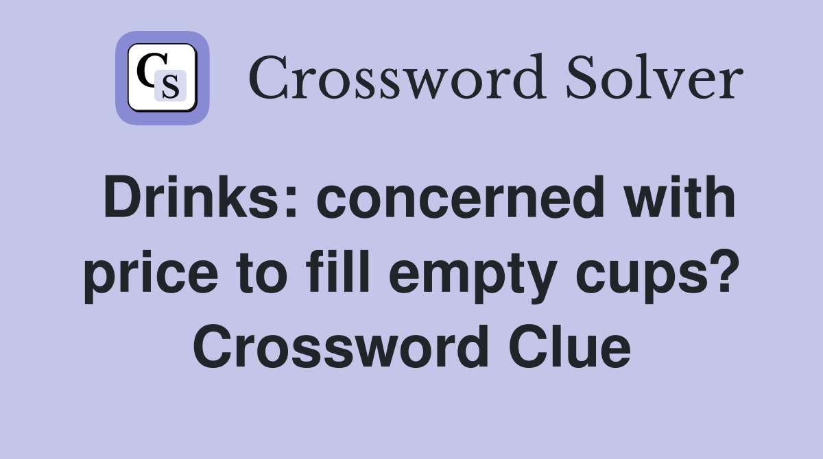 Drinks concerned with price to fill empty cups? Crossword Clue